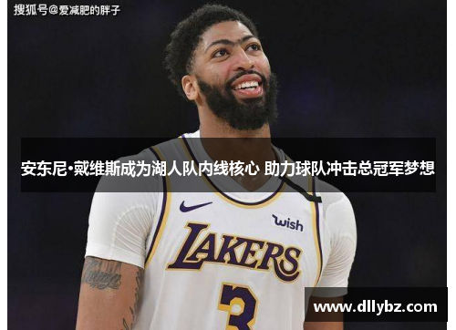 安东尼·戴维斯成为湖人队内线核心 助力球队冲击总冠军梦想