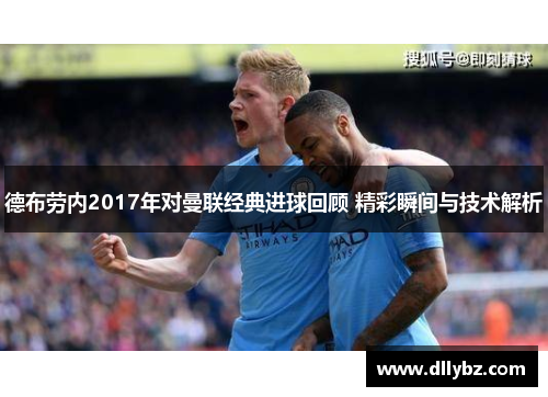 德布劳内2017年对曼联经典进球回顾 精彩瞬间与技术解析