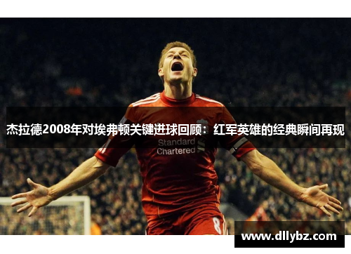 杰拉德2008年对埃弗顿关键进球回顾：红军英雄的经典瞬间再现