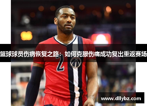 篮球球员伤病恢复之路：如何克服伤痛成功复出重返赛场