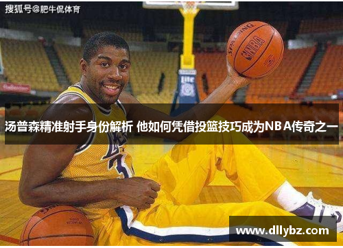 汤普森精准射手身份解析 他如何凭借投篮技巧成为NBA传奇之一