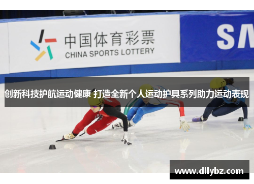创新科技护航运动健康 打造全新个人运动护具系列助力运动表现