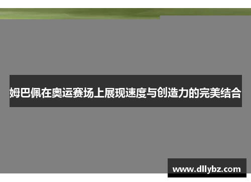 姆巴佩在奥运赛场上展现速度与创造力的完美结合