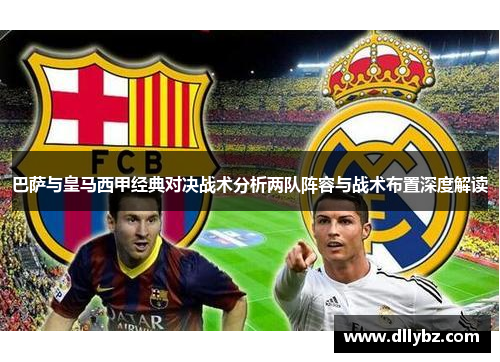 巴萨与皇马西甲经典对决战术分析两队阵容与战术布置深度解读