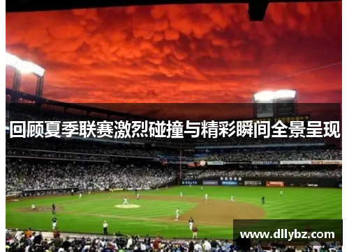 回顾夏季联赛激烈碰撞与精彩瞬间全景呈现