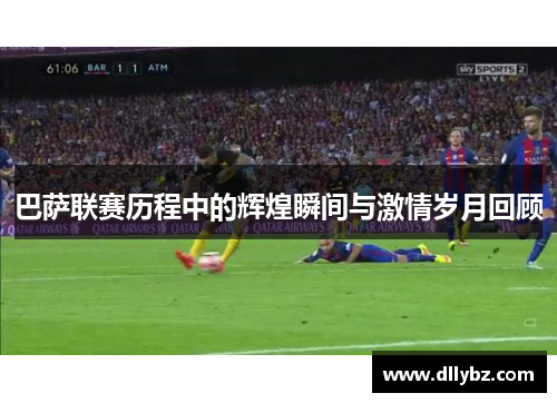 巴萨联赛历程中的辉煌瞬间与激情岁月回顾