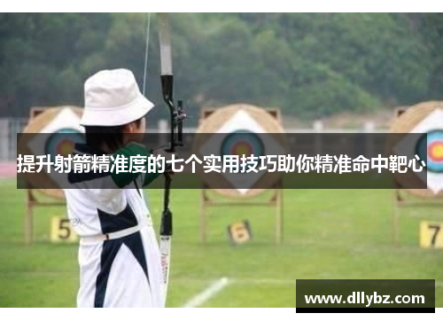 提升射箭精准度的七个实用技巧助你精准命中靶心