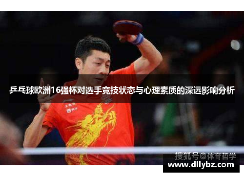 乒乓球欧洲16强杯对选手竞技状态与心理素质的深远影响分析
