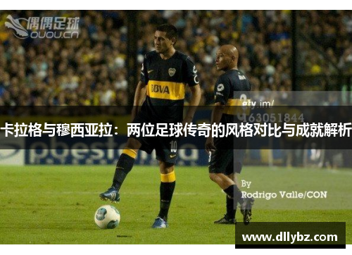 卡拉格与穆西亚拉：两位足球传奇的风格对比与成就解析
