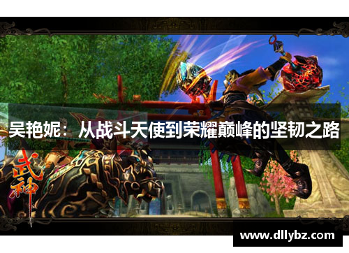 吴艳妮：从战斗天使到荣耀巅峰的坚韧之路