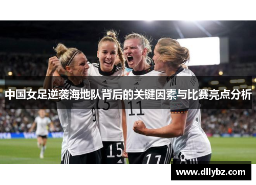 中国女足逆袭海地队背后的关键因素与比赛亮点分析