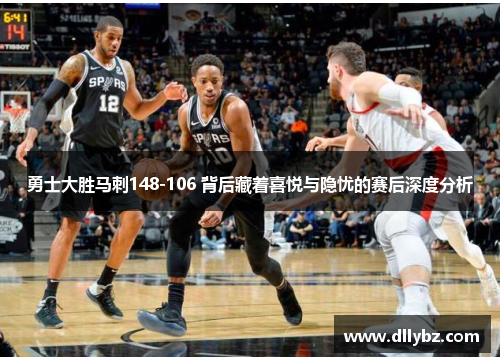 勇士大胜马刺148-106 背后藏着喜悦与隐忧的赛后深度分析