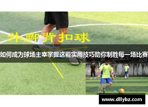 如何成为球场主宰掌握这些实用技巧助你制胜每一场比赛
