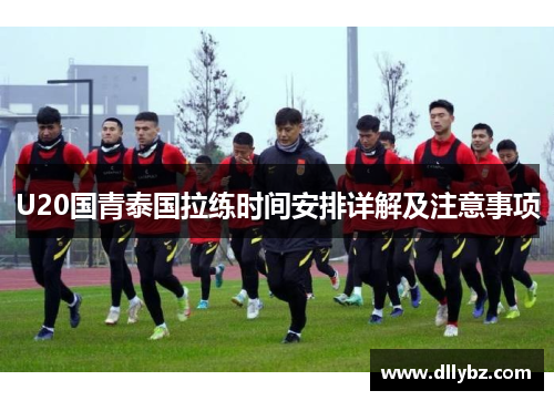 U20国青泰国拉练时间安排详解及注意事项