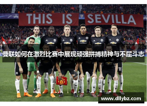 曼联如何在激烈比赛中展现顽强拼搏精神与不屈斗志