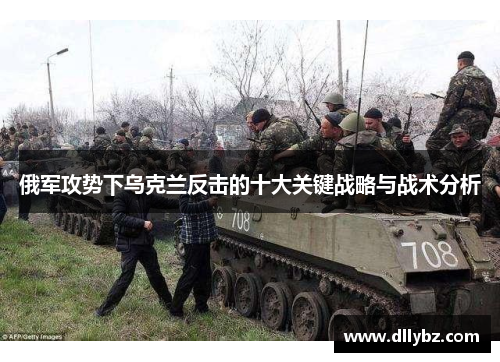 俄军攻势下乌克兰反击的十大关键战略与战术分析