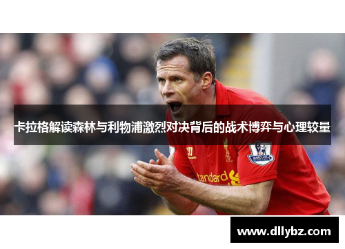 卡拉格解读森林与利物浦激烈对决背后的战术博弈与心理较量