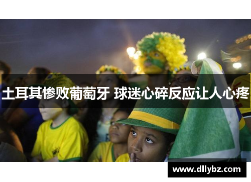 土耳其惨败葡萄牙 球迷心碎反应让人心疼