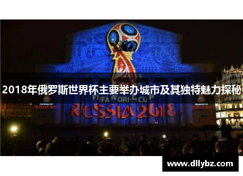 2018年俄罗斯世界杯主要举办城市及其独特魅力探秘