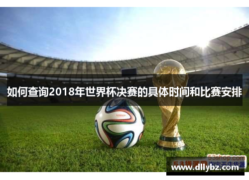 如何查询2018年世界杯决赛的具体时间和比赛安排