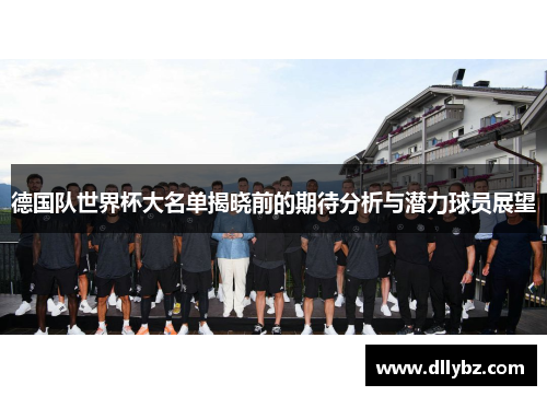 德国队世界杯大名单揭晓前的期待分析与潜力球员展望