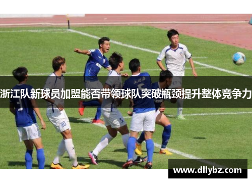 浙江队新球员加盟能否带领球队突破瓶颈提升整体竞争力