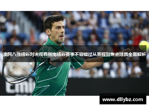 澳网八强精彩对决观看指南精彩赛事不容错过从赛程到焦点球员全面解析