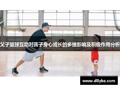 父子篮球互动对孩子身心成长的多维影响及积极作用分析