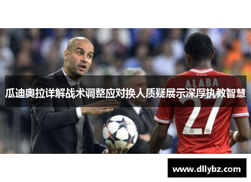 瓜迪奥拉详解战术调整应对换人质疑展示深厚执教智慧