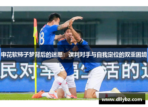 申花软柿子梦背后的迷思：误判对手与自我定位的双重困境
