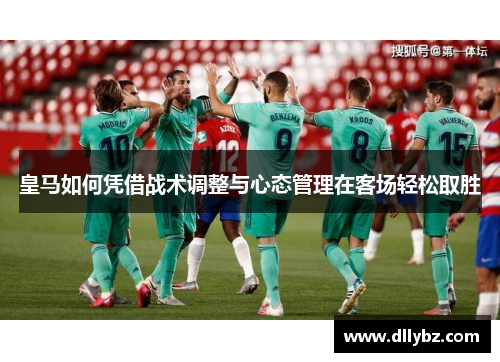 皇马如何凭借战术调整与心态管理在客场轻松取胜