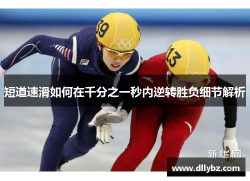 短道速滑如何在千分之一秒内逆转胜负细节解析
