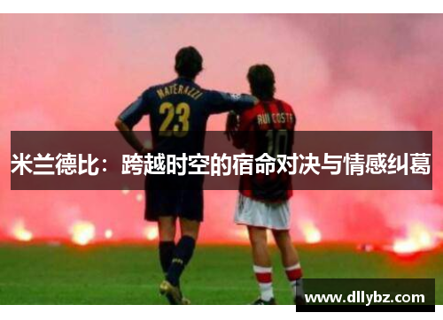 米兰德比：跨越时空的宿命对决与情感纠葛