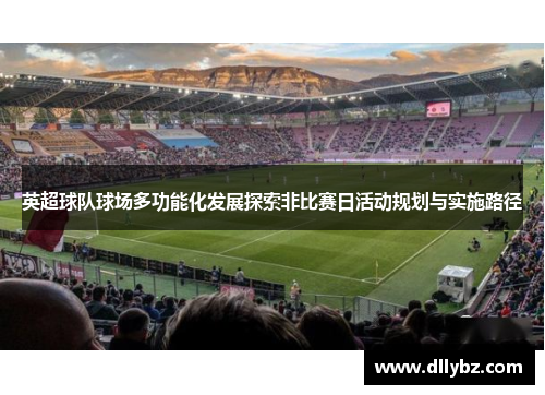 英超球队球场多功能化发展探索非比赛日活动规划与实施路径