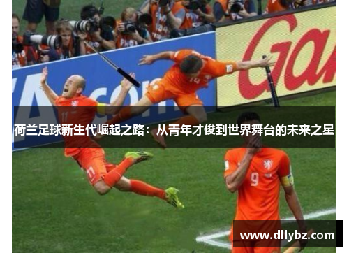 荷兰足球新生代崛起之路：从青年才俊到世界舞台的未来之星