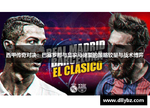 西甲传奇对决：巴塞罗那与皇家马德里的策略较量与战术博弈