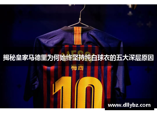 揭秘皇家马德里为何始终坚持纯白球衣的五大深层原因
