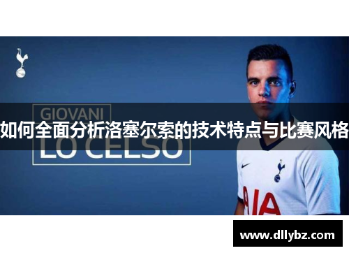 如何全面分析洛塞尔索的技术特点与比赛风格