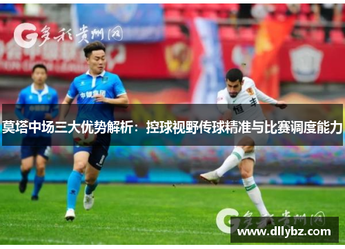 莫塔中场三大优势解析：控球视野传球精准与比赛调度能力