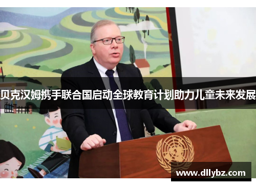贝克汉姆携手联合国启动全球教育计划助力儿童未来发展